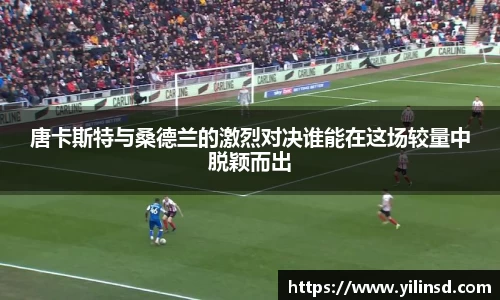 唐卡斯特与桑德兰的激烈对决谁能在这场较量中脱颖而出
