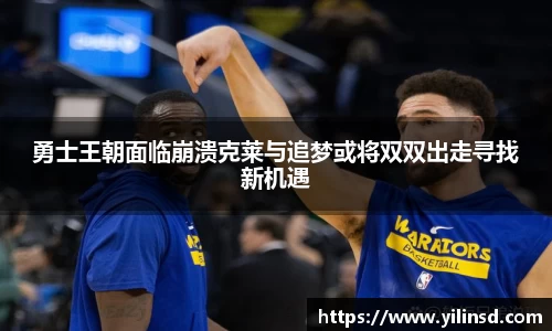 勇士王朝面临崩溃克莱与追梦或将双双出走寻找新机遇